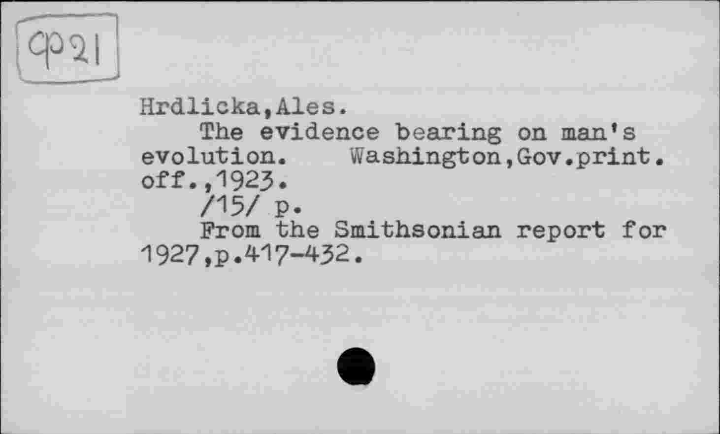 ﻿Hrdlicka,Ales.
The evidence bearing on man’s evolution. Washington,Gov.print. off.,1923.
/15/ P.
From the Smithsonian report for 1927,p.417-432.